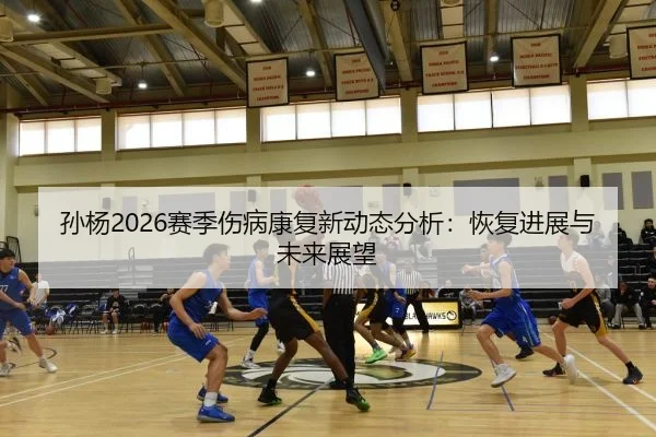 孙杨2026赛季伤病康复新动态分析：恢复进展与未来展望