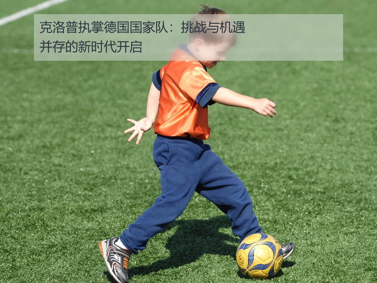 克洛普执掌德国国家队：挑战与机遇并存的新时代开启